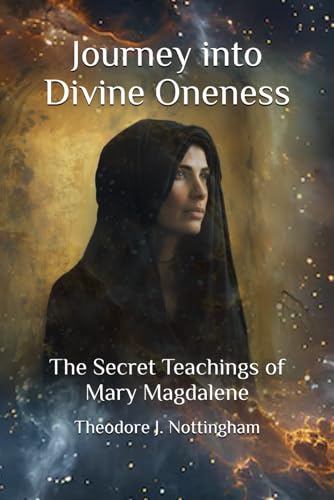 Journey into Divine Oneness: The Secret Teachings of Mary Magdalene