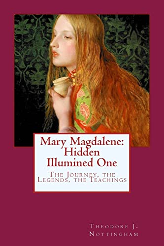 Mary Magdalene: Hidden Illumined One: The Journey, the Legends, the Teachings