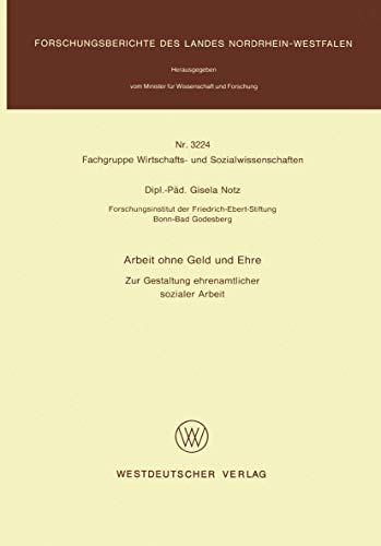 Arbeit ohne Geld und Ehre: Zur Gestaltung Ehrenamtlicher Sozialer Arbeit (Forschungsberichte Des Landes Nordrhein-Westfalen / Fachgruppe Wirtschafts- ... Landes Nordrhein-Westfalen, 3224, Band 3224) von VS Verlag für Sozialwissenschaften