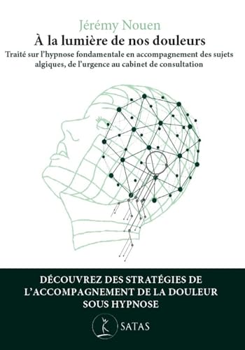 A la lumière de nos douleurs - Traité sur l'hypnose fondamentale en accompagnement des sujets algiques, de l'urgence au cabinet de consultation: ... de l'urgence, au cabinet de consultation von SATAS