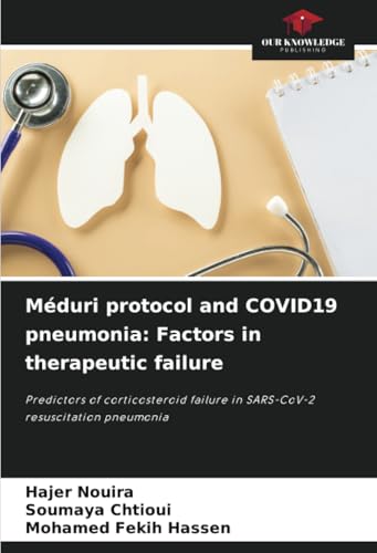 Méduri protocol and COVID19 pneumonia: Factors in therapeutic failure: Predictors of corticosteroid failure in SARS-CoV-2 resuscitation pneumonia von Our Knowledge Publishing