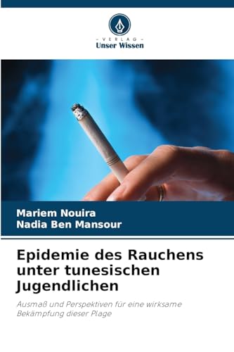 Epidemie des Rauchens unter tunesischen Jugendlichen: Ausmaß und Perspektiven für eine wirksame Bekämpfung dieser Plage Epidemie des Rauchens unter tunesischen Jugendlichen: Ausmaß und Perspektiven für eine wirksame Bekämpfung dieser Plage von Verlag Unser Wissen
