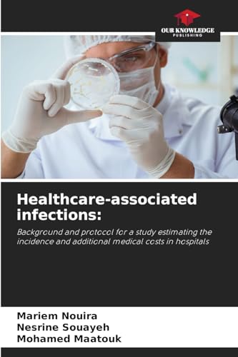 Healthcare-associated infections:: Background and protocol for a study estimating the incidence and additional medical costs in hospitals Healthcare-associated infections:: Background and protocol for a study estimating the incidence and additional medical costs in hospitals von Our Knowledge Publishing