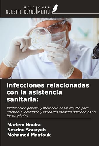 Infecciones relacionadas con la asistencia sanitaria:: Información general y protocolo de un estudio para estimar la incidencia y los costes médicos adicionales en los hospitales von Ediciones Nuestro Conocimiento