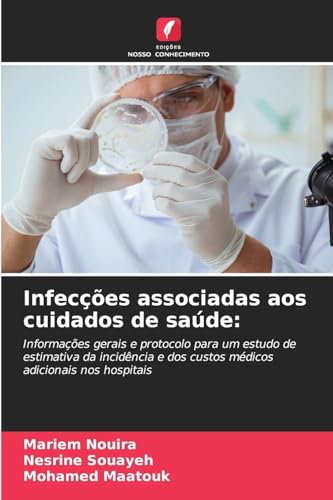 Infecções associadas aos cuidados de saúde:: Informações gerais e protocolo para um estudo de estimativa da incidência e dos custos médicos adicionais nos hospitais Infecções associadas aos cuidados de saúde:: Informações gerais e protocolo para um estudo de estimativa da incidência e dos custos médicos adicionais nos hospitais von Edições Nosso Conhecimento