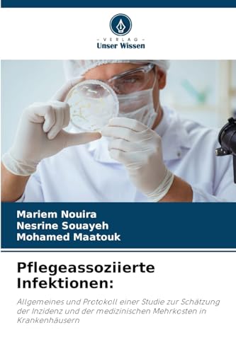 Pflegeassoziierte Infektionen:: Allgemeines und Protokoll einer Studie zur Schätzung der Inzidenz und der medizinischen Mehrkosten in Krankenhäusern Pflegeassoziierte Infektionen:: Allgemeines und Protokoll einer Studie zur Schätzung der Inzidenz und der medizinischen Mehrkosten in Krankenhäusern von Verlag Unser Wissen
