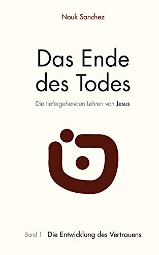 Das Ende des Todes - Die tiefergehenden Lehren von Jesus: Band 1: Die Entwicklung des Vertrauens von Books on Demand