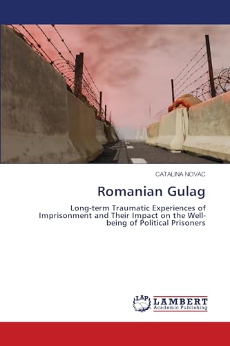 Romanian Gulag: Long-term Traumatic Experiences of Imprisonment and Their Impact on the Well-being of Political Prisoners: Long-term Traumatic ... on the Well-being of Political Prisoners.DE von LAP LAMBERT Academic Publishing