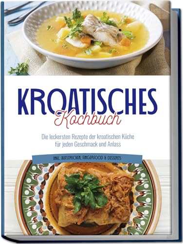 Kroatisches Kochbuch: Die leckersten Rezepte der kroatischen Küche für jeden Geschmack und Anlass | inkl. Aufstrichen, Fingerfood & Desserts Kroatisches Kochbuch: Die leckersten Rezepte der kroatischen Küche für jeden Geschmack und Anlass | inkl. Aufstrichen, Fingerfood & Desserts
