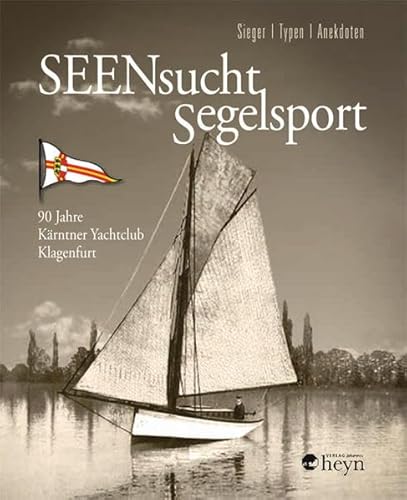SEENsucht Segelsport: Sieger. Typen. Anekdoten. 90 Jahre Kärntner Yachtclub Klagenfurt