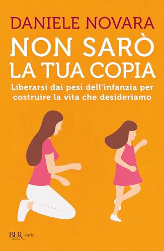 Non sarò la tua copia. Liberarsi dai pesi dell'infanzia per costruire la vita che desideriamo (BUR Parenting)