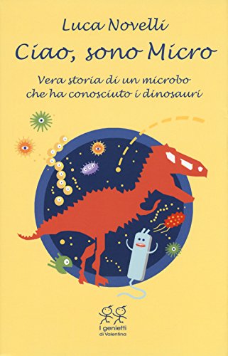 Ciao, sono Micro. Vera storia di un microbo che ha conosciuto i dinosauri (I genietti di Valentina)