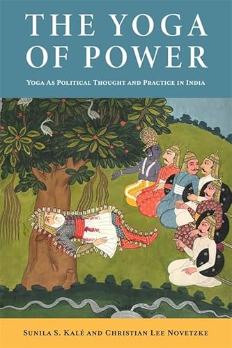 The Yoga of Power: Yoga as Political Thought and Practice in India von Columbia University Press