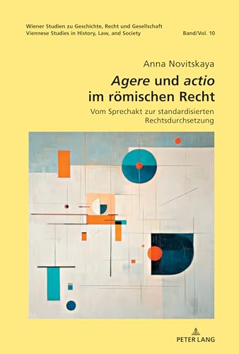 Agere und Actio: Vom Sprechakt zur standardisierten Rechtsdurchsetzung (Wiener Studien zu Geschichte, Recht und Gesellschaft. Viennese Studies in History, Law and Society, Band 10) von Peter Lang
