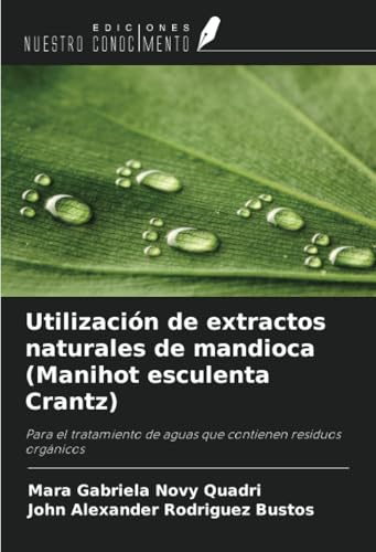Utilización de extractos naturales de mandioca (Manihot esculenta Crantz): Para el tratamiento de aguas que contienen residuos orgánicos von Ediciones Nuestro Conocimiento