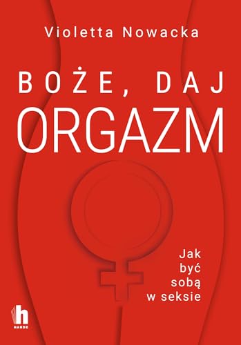 Boże, daj orgazm: Jak być sobą w seksie