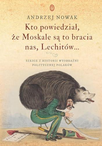 Kto powiedział, że Moskale są to bracia nas, Lechitów...: Szkice z historii wyobraźni politycznej Polaków von Literackie