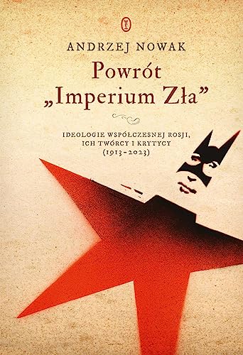 Powrót Imperium Zła: Ideologie współczesnej Rosji. ich twórcy i krytycy (1913-2023)