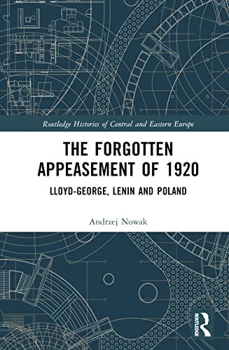 The Forgotten Appeasement of 1920: Lloyd George, Lenin and Poland (Routledge Histories of Central and Eastern Europe)