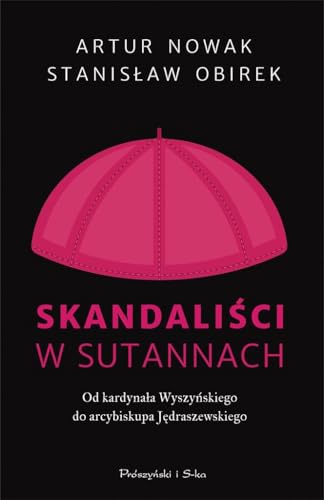 Skandaliści w sutannach: Od kardynała Wyszyńskiego do arcybiskupa Jędraszewskiego von Prószyński Media