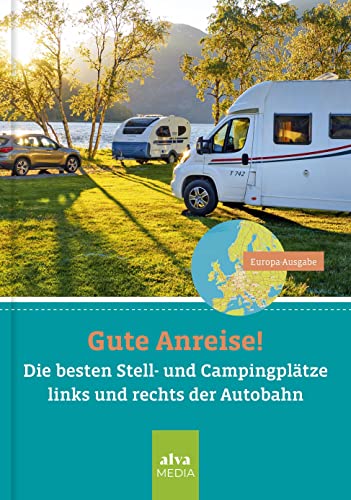 Gute Anreise!: Die besten Stell- und Campingplätze entlang der Autobahn von alva media