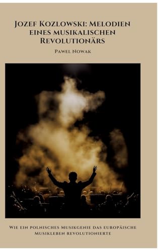 Jozef Kozlowski: Melodien eines musikalischen Revolutionärs: Wie ein polnisches Musikgenie das europäische Musikleben revolutionierte von tredition