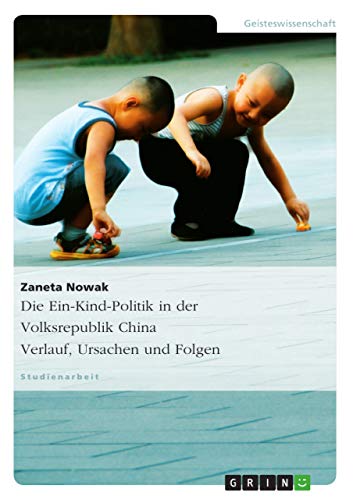 Die Ein-Kind-Politik in der Volksrepublik China. Verlauf, Ursachen und Folgen von Grin Publishing