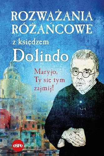 Rozważania różańcowe z księdzem Dolindo: Maryjo, Ty się tym zajmij!