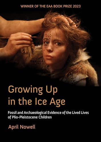 Growing Up in the Ice Age: Fossil and Archaeological Evidence of the Lived Lives of Plio-Pleistocene Children von Oxbow Books Limited