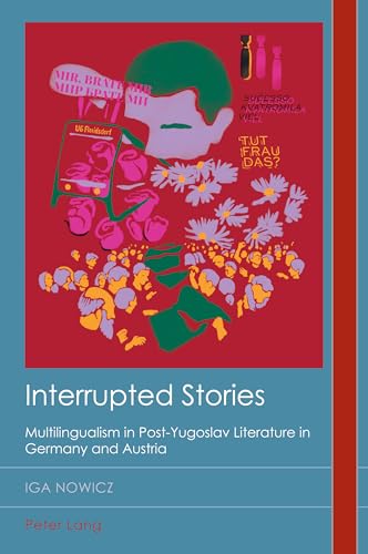 Interrupted Stories: Multilingualism in Post-Yugoslav Literature in Germany and Austria (Cultural History and Literary Imagination, Band 36) von Peter Lang