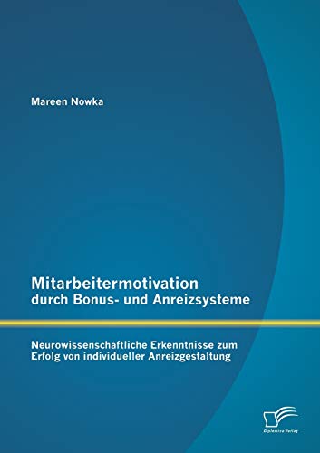 Mitarbeitermotivation durch Bonus- und Anreizsysteme: Neurowissenschaftliche Erkenntnisse zum Erfolg von individueller Anreizgestaltung Mitarbeitermotivation durch Bonus- und Anreizsysteme: Neurowissenschaftliche Erkenntnisse zum Erfolg von individueller Anreizgestaltung von Diplomica Verlag