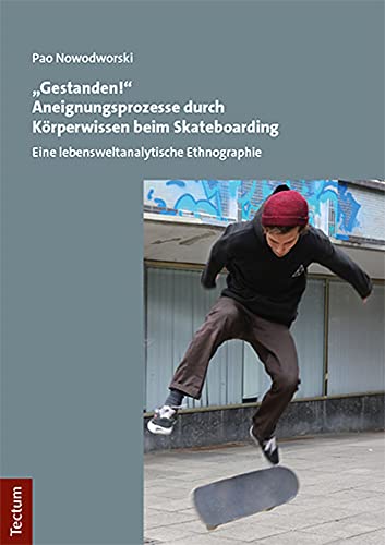 "Gestanden!" Aneignungsprozesse durch Körperwissen beim Skateboarding: Eine lebensweltanalytische Ethnographie von Tectum