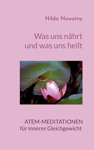 Was uns nährt und was uns heilt: Atem-Meditationen für inneres Gleichgewicht von BoD – Books on Demand