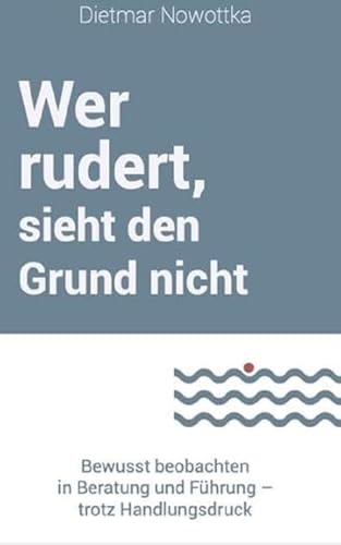 Wer rudert, sieht den Grund nicht: Bewusst beobachten in Beratung und Führung – trotz Handlungsdruck Wer rudert, sieht den Grund nicht: Bewusst beobachten in Beratung und Führung – trotz Handlungsdruck von Orgshop GmbH