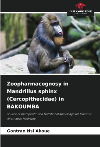 Zoopharmacognosy in Mandrillus sphinx (Cercopithecidae) in BAKOUMBA: Source of Therapeutic and Nutritional Knowledge for Effective Alternative Medicine von Our Knowledge Publishing
