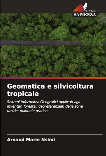 Geomatica e silvicoltura tropicale: Sistemi Informativi Geografici applicati agli inventari forestali georeferenziati delle zone umide: manuale pratico von Edizioni Sapienza
