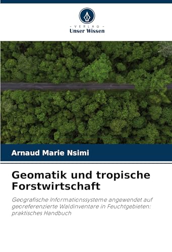 Geomatik und tropische Forstwirtschaft: Geografische Informationssysteme angewendet auf georeferenzierte Waldinventare in Feuchtgebieten: praktisches Handbuch von Verlag Unser Wissen