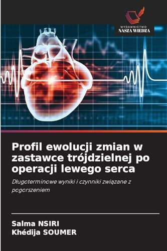 Profil ewolucji zmian w zastawce trójdzielnej po operacji lewego serca: Długoterminowe wyniki i czynniki związane z pogorszeniem: D¿ugoterminowe wyniki i czynniki zwi¿zane z pogorszeniem von Wydawnictwo Nasza Wiedza