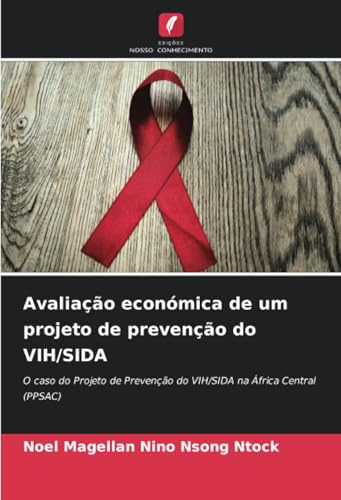 Avaliação económica de um projeto de prevenção do VIH/SIDA: O caso do Projeto de Prevenção do VIH/SIDA na África Central (PPSAC) von Edições Nosso Conhecimento