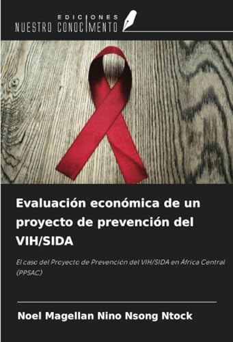 Evaluación económica de un proyecto de prevención del VIH/SIDA: El caso del Proyecto de Prevención del VIH/SIDA en África Central (PPSAC) von Ediciones Nuestro Conocimiento