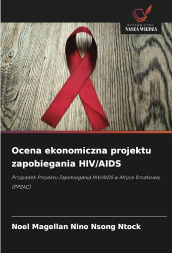 Ocena ekonomiczna projektu zapobiegania HIV/AIDS: Przypadek Projektu Zapobiegania HIV/AIDS w Afryce Środkowej (PPSAC): Przypadek Projektu Zapobiegania HIV/AIDS w Afryce Srodkowej (PPSAC) von Wydawnictwo Nasza Wiedza