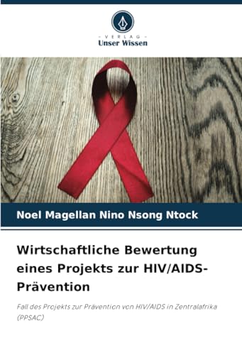 Wirtschaftliche Bewertung eines Projekts zur HIV/AIDS-Prävention: Fall des Projekts zur Prävention von HIV/AIDS in Zentralafrika (PPSAC) von Verlag Unser Wissen