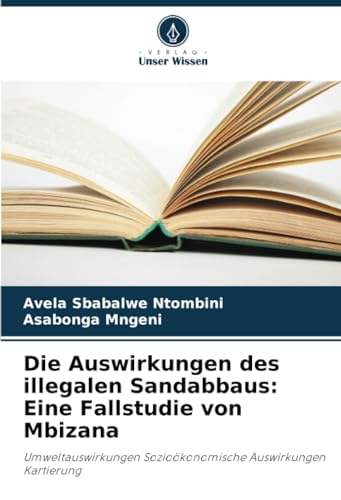Die Auswirkungen des illegalen Sandabbaus: Eine Fallstudie von Mbizana: Umweltauswirkungen Sozioökonomische Auswirkungen Kartierung von Verlag Unser Wissen