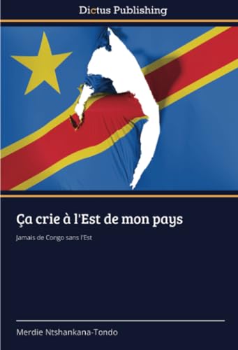 Ça crie à l'Est de mon pays: Jamais de Congo sans l'Est von Dictus Publishing