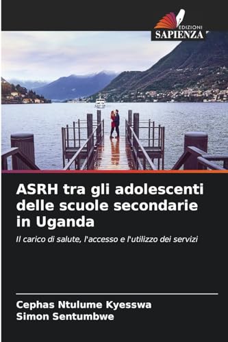 ASRH tra gli adolescenti delle scuole secondarie in Uganda: Il carico di salute, l'accesso e l'utilizzo dei servizi von Edizioni Sapienza