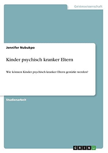 Kinder psychisch kranker Eltern: Wie können Kinder psychisch kranker Eltern gestärkt werden? Kinder psychisch kranker Eltern: Wie können Kinder psychisch kranker Eltern gestärkt werden? von Books on Demand