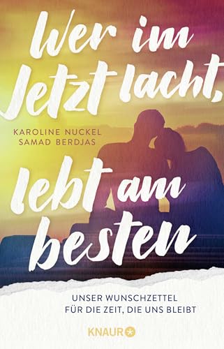 Wer im Jetzt lacht, lebt am besten: Unser Wunschzettel für die Zeit, die uns bleibt | Ein Paar erfüllt sich nach einer Krebsdiagnose langgehegte Wünsche seiner Bucketlist von Knaur HC