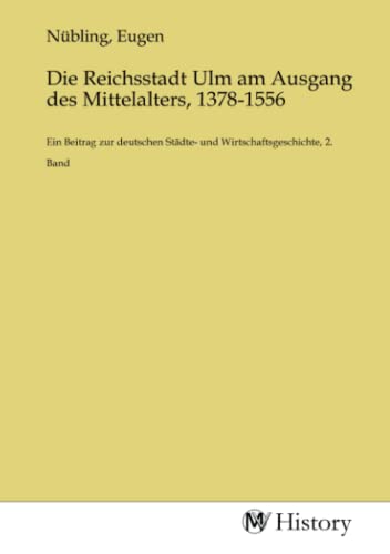 Die Reichsstadt Ulm am Ausgang des Mittelalters, 1378-1556: Ein Beitrag zur deutschen Städte- und Wirtschaftsgeschichte, 2. Band von MV-History