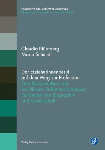Der Erzieherinnenberuf auf dem Weg zur Profession: Eine Rekonstruktion des beruflichen Selbstverständnisses im Kontext von Biographie und Gesellschaft ... Biographie – Interaktion – soziale Welten)