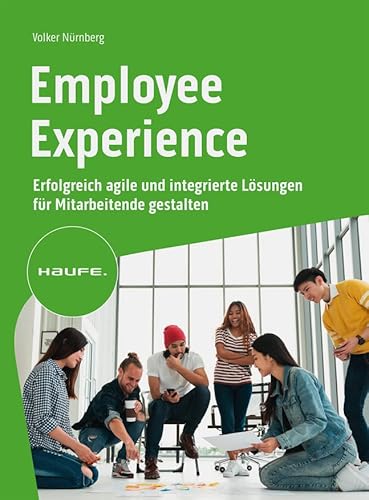 Employee Experience: Erfolgreich agile und integrierte Lösungen für Mitarbeitende gestalten (Haufe Fachbuch) von Haufe